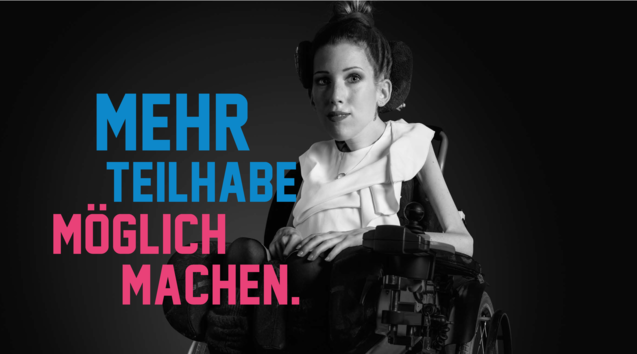 Auf dem Bild sieht man eine junge Frau in einem Rollstuhl. Das Bild ist schwarz-weiß. Zudem ist der Schriftzug "Mehr Teilhabe möglich machen" zu sehen. Die ersten beiden Worte sind blau, die letzten beiden pink.